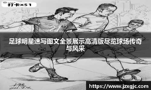 足球明星速写图文全景展示高清版尽览球场传奇与风采