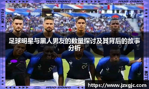 足球明星与黑人男友的数量探讨及其背后的故事分析